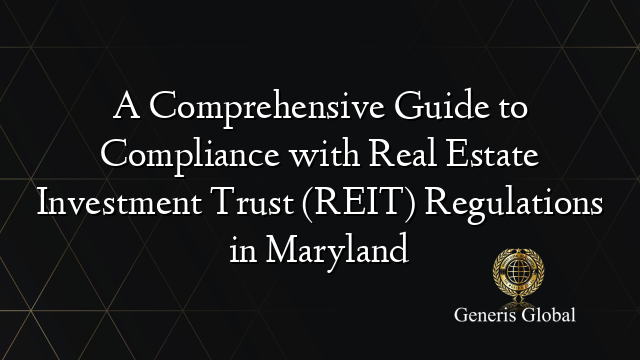 A Comprehensive Guide to Compliance with Real Estate Investment Trust (REIT) Regulations in Maryland