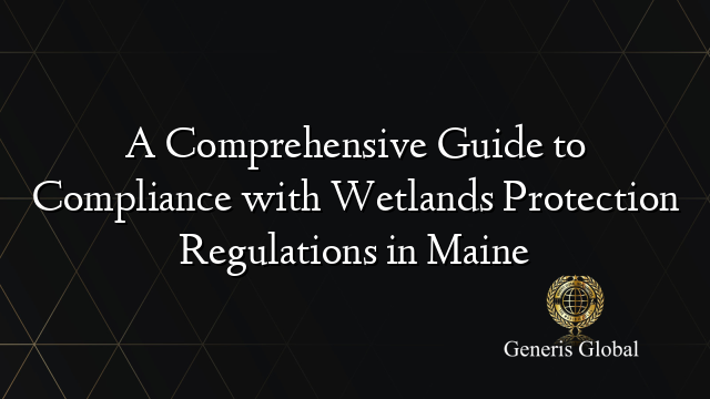 A Comprehensive Guide to Compliance with Wetlands Protection Regulations in Maine