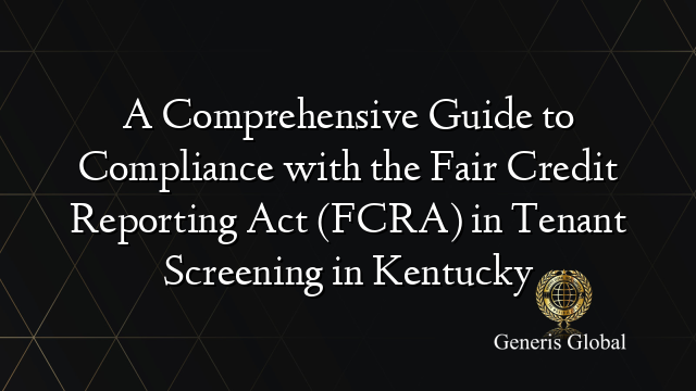 A Comprehensive Guide to Compliance with the Fair Credit Reporting Act (FCRA) in Tenant Screening in Kentucky