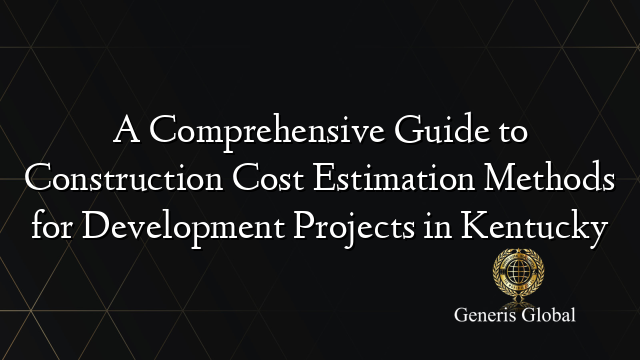 A Comprehensive Guide to Construction Cost Estimation Methods for Development Projects in Kentucky