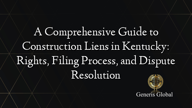 A Comprehensive Guide to Construction Liens in Kentucky: Rights, Filing Process, and Dispute Resolution