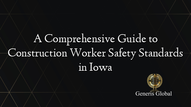 A Comprehensive Guide to Construction Worker Safety Standards in Iowa