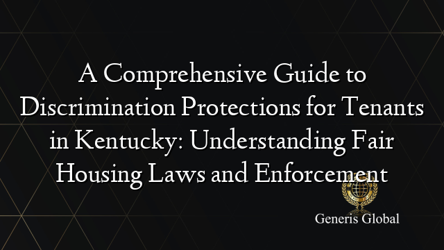 A Comprehensive Guide to Discrimination Protections for Tenants in Kentucky: Understanding Fair Housing Laws and Enforcement