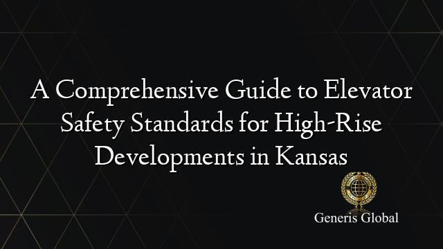 A Comprehensive Guide to Elevator Safety Standards for High-Rise Developments in Kansas