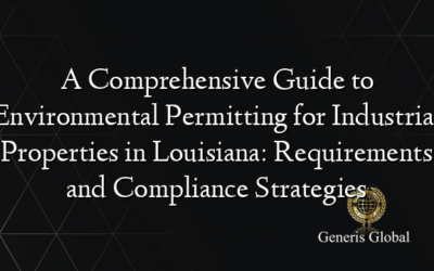 A Comprehensive Guide to Environmental Permitting for Industrial Properties in Louisiana: Requirements and Compliance Strategies