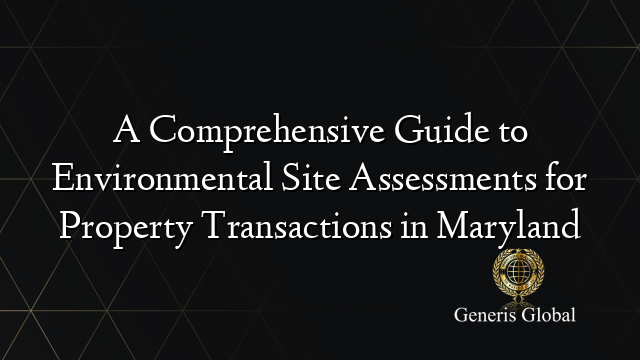 A Comprehensive Guide to Environmental Site Assessments for Property Transactions in Maryland