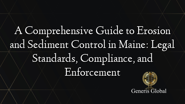 A Comprehensive Guide to Erosion and Sediment Control in Maine: Legal Standards, Compliance, and Enforcement