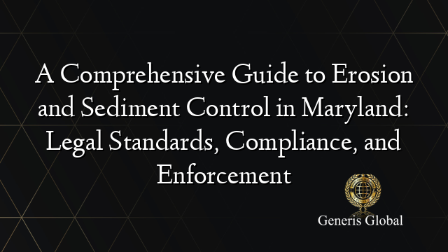 A Comprehensive Guide to Erosion and Sediment Control in Maryland: Legal Standards, Compliance, and Enforcement