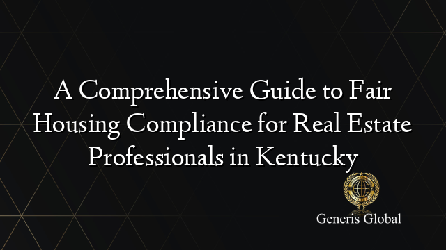 A Comprehensive Guide to Fair Housing Compliance for Real Estate Professionals in Kentucky