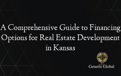 A Comprehensive Guide to Financing Options for Real Estate Development in Kansas