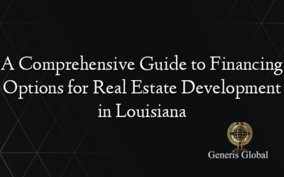 A Comprehensive Guide to Financing Options for Real Estate Development in Louisiana