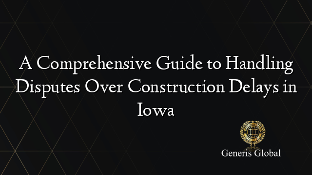 A Comprehensive Guide to Handling Disputes Over Construction Delays in Iowa