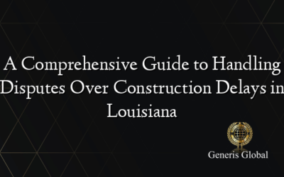 A Comprehensive Guide to Handling Disputes Over Construction Delays in Louisiana