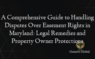 A Comprehensive Guide to Handling Disputes Over Easement Rights in Maryland: Legal Remedies and Property Owner Protections