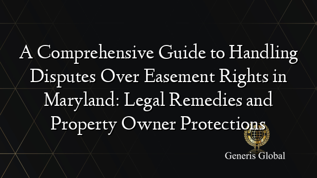 A Comprehensive Guide to Handling Disputes Over Easement Rights in Maryland: Legal Remedies and Property Owner Protections