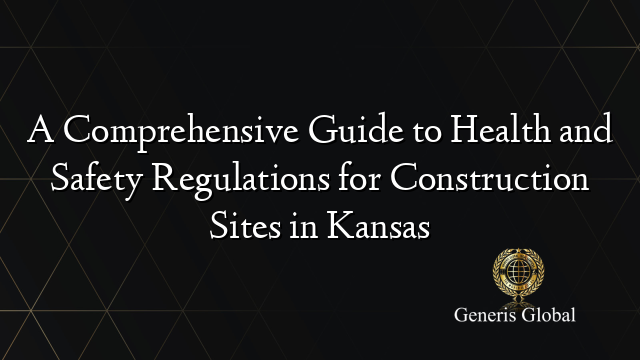 A Comprehensive Guide to Health and Safety Regulations for Construction Sites in Kansas