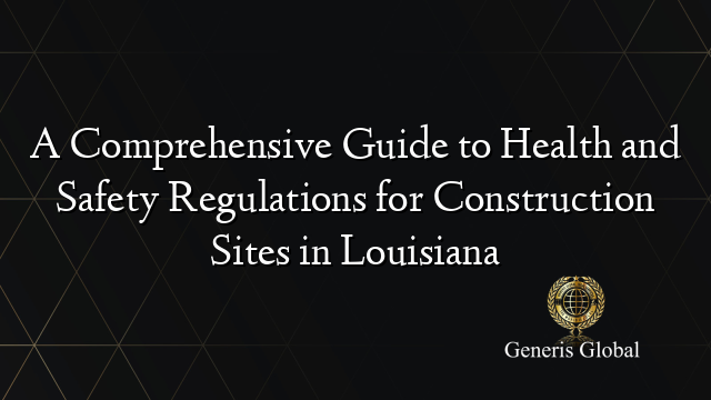 A Comprehensive Guide to Health and Safety Regulations for Construction Sites in Louisiana