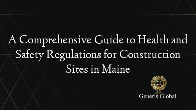 A Comprehensive Guide to Health and Safety Regulations for Construction Sites in Maine