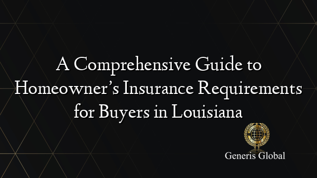 A Comprehensive Guide to Homeowner’s Insurance Requirements for Buyers in Louisiana
