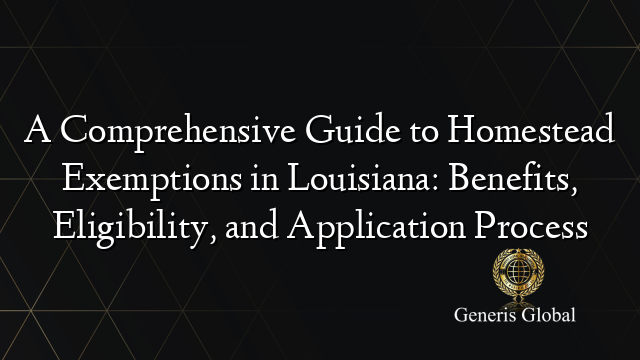 A Comprehensive Guide to Homestead Exemptions in Louisiana: Benefits, Eligibility, and Application Process