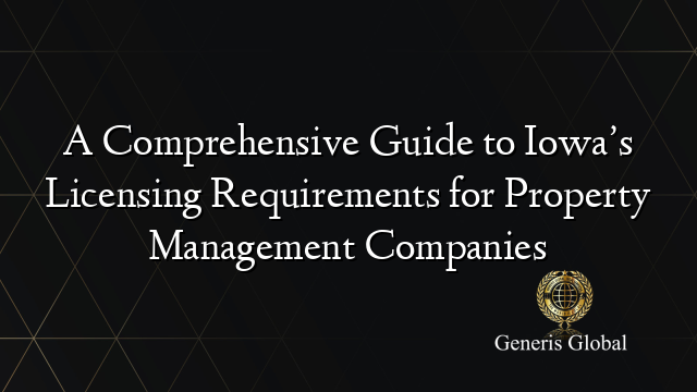 A Comprehensive Guide to Iowa’s Licensing Requirements for Property Management Companies