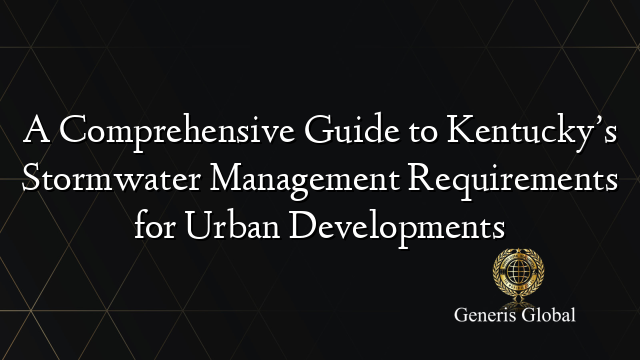 A Comprehensive Guide to Kentucky’s Stormwater Management Requirements for Urban Developments