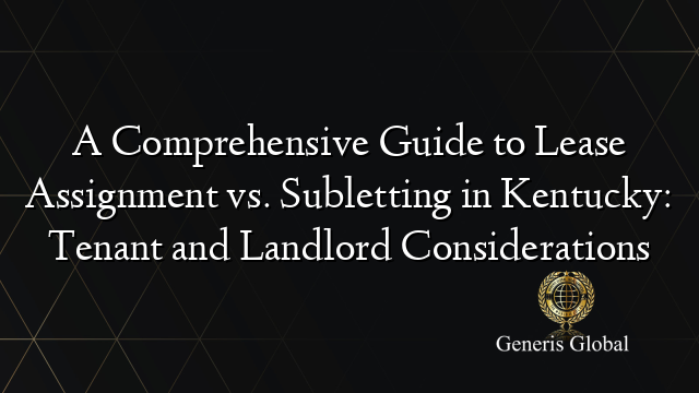 A Comprehensive Guide to Lease Assignment vs. Subletting in Kentucky: Tenant and Landlord Considerations