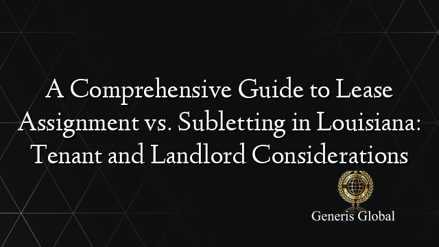 A Comprehensive Guide to Lease Assignment vs. Subletting in Louisiana: Tenant and Landlord Considerations