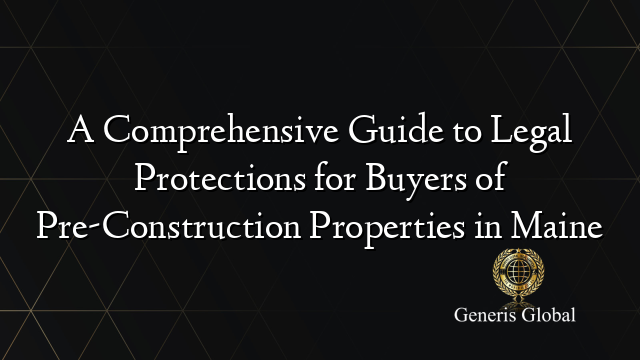 A Comprehensive Guide to Legal Protections for Buyers of Pre-Construction Properties in Maine