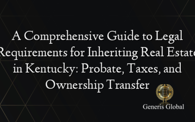 A Comprehensive Guide to Legal Requirements for Inheriting Real Estate in Kentucky: Probate, Taxes, and Ownership Transfer