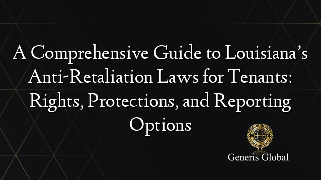 A Comprehensive Guide to Louisiana’s Anti-Retaliation Laws for Tenants: Rights, Protections, and Reporting Options