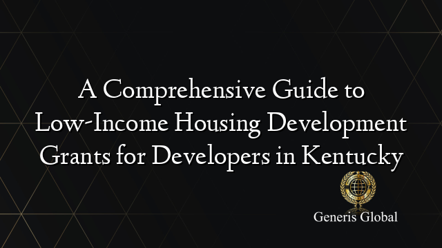 A Comprehensive Guide to Low-Income Housing Development Grants for Developers in Kentucky