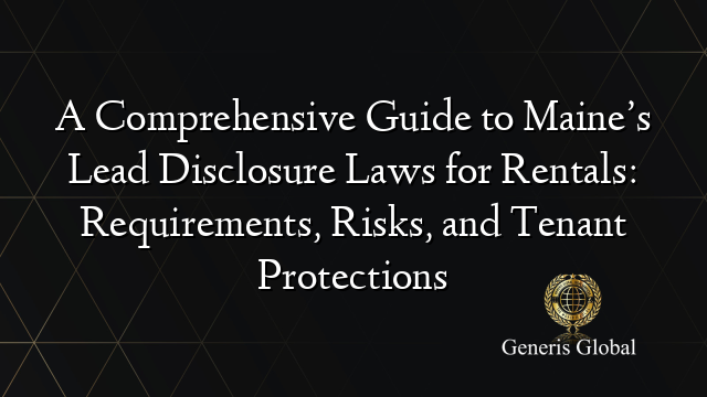 A Comprehensive Guide to Maine’s Lead Disclosure Laws for Rentals: Requirements, Risks, and Tenant Protections