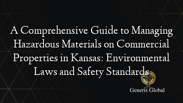 A Comprehensive Guide to Managing Hazardous Materials on Commercial Properties in Kansas: Environmental Laws and Safety Standards