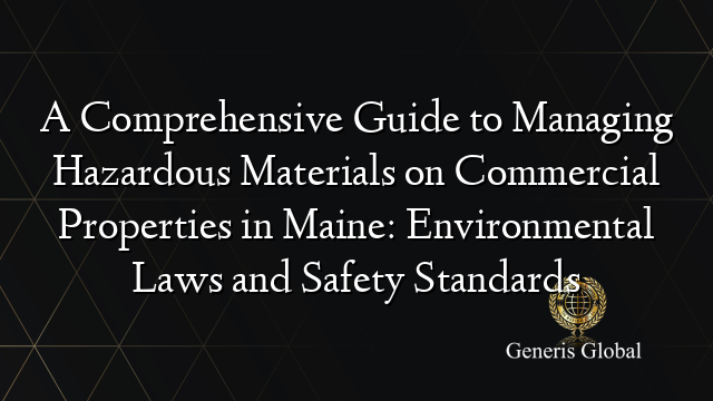 A Comprehensive Guide to Managing Hazardous Materials on Commercial Properties in Maine: Environmental Laws and Safety Standards