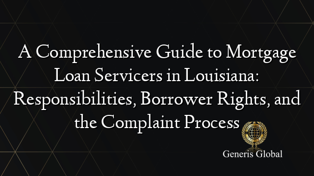 A Comprehensive Guide to Mortgage Loan Servicers in Louisiana: Responsibilities, Borrower Rights, and the Complaint Process