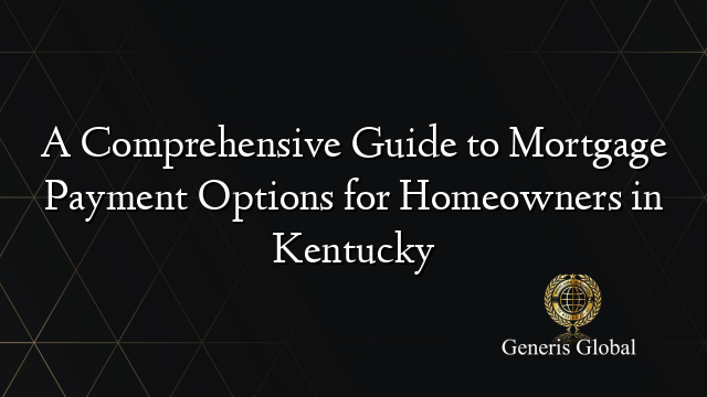 A Comprehensive Guide to Mortgage Payment Options for Homeowners in Kentucky