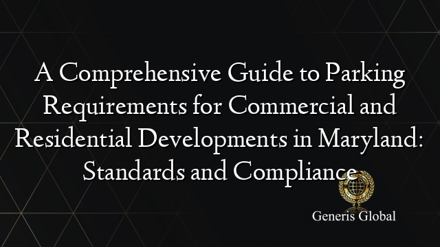 A Comprehensive Guide to Parking Requirements for Commercial and Residential Developments in Maryland: Standards and Compliance