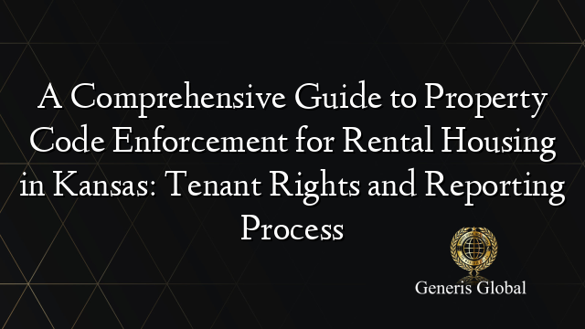 A Comprehensive Guide to Property Code Enforcement for Rental Housing in Kansas: Tenant Rights and Reporting Process