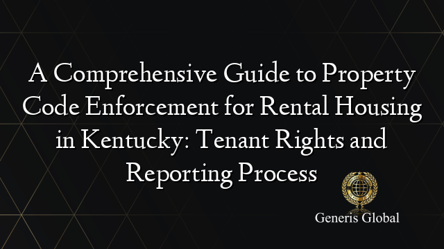 A Comprehensive Guide to Property Code Enforcement for Rental Housing in Kentucky: Tenant Rights and Reporting Process