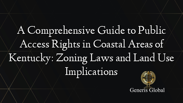 A Comprehensive Guide to Public Access Rights in Coastal Areas of Kentucky: Zoning Laws and Land Use Implications