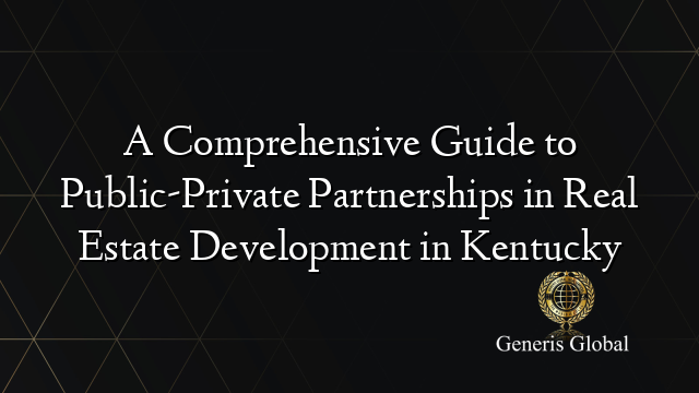 A Comprehensive Guide to Public-Private Partnerships in Real Estate Development in Kentucky