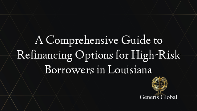 A Comprehensive Guide to Refinancing Options for High-Risk Borrowers in Louisiana