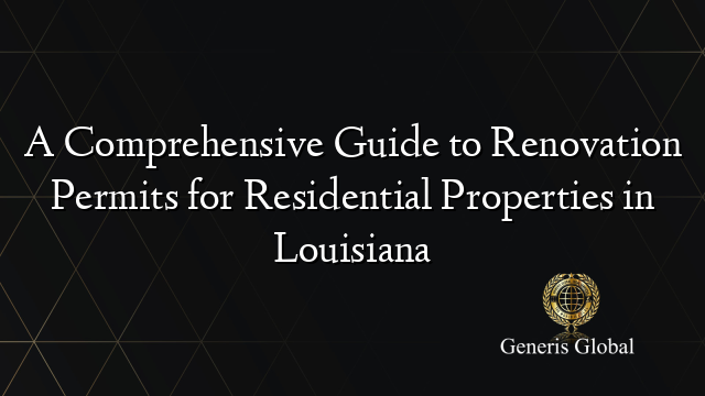 A Comprehensive Guide to Renovation Permits for Residential Properties in Louisiana