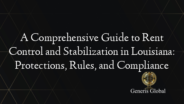 A Comprehensive Guide to Rent Control and Stabilization in Louisiana: Protections, Rules, and Compliance