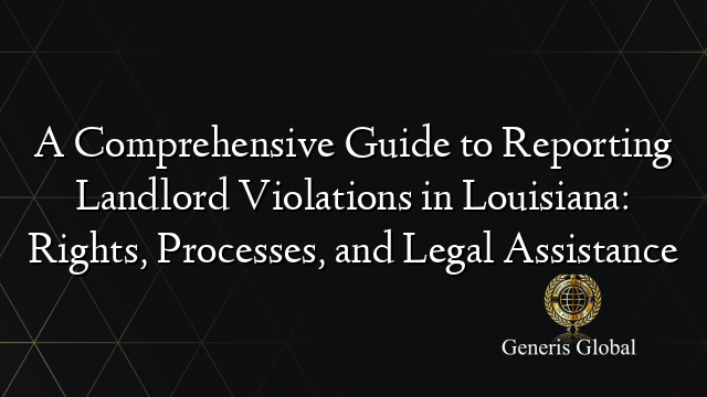 A Comprehensive Guide to Reporting Landlord Violations in Louisiana: Rights, Processes, and Legal Assistance