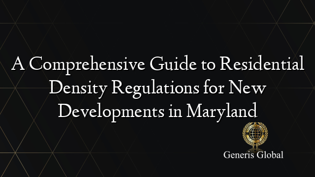 A Comprehensive Guide to Residential Density Regulations for New Developments in Maryland