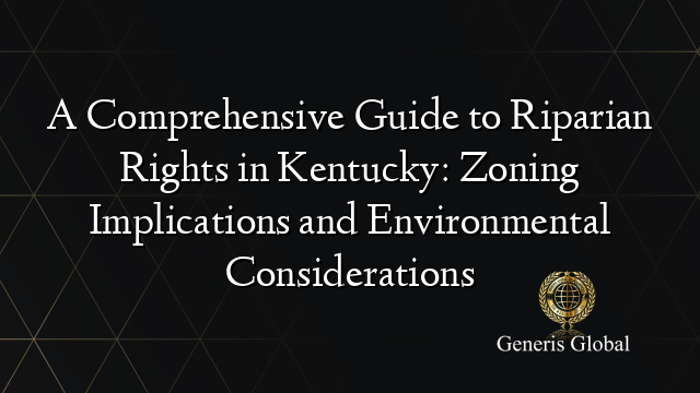 A Comprehensive Guide to Riparian Rights in Kentucky: Zoning Implications and Environmental Considerations