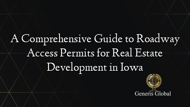 A Comprehensive Guide to Roadway Access Permits for Real Estate Development in Iowa