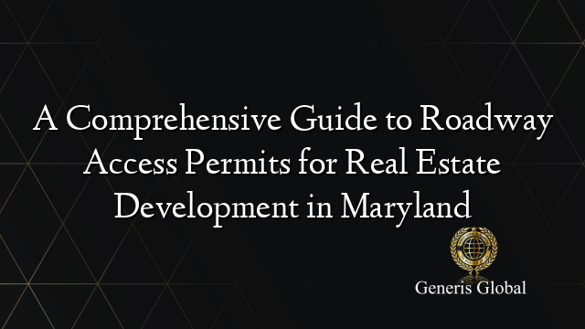 A Comprehensive Guide to Roadway Access Permits for Real Estate Development in Maryland